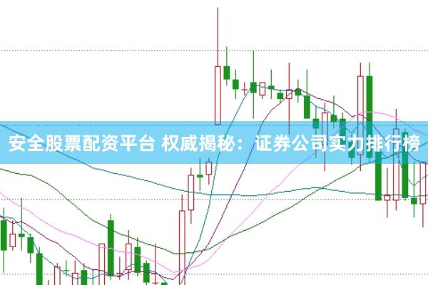安全股票配资平台 权威揭秘：证券公司实力排行榜