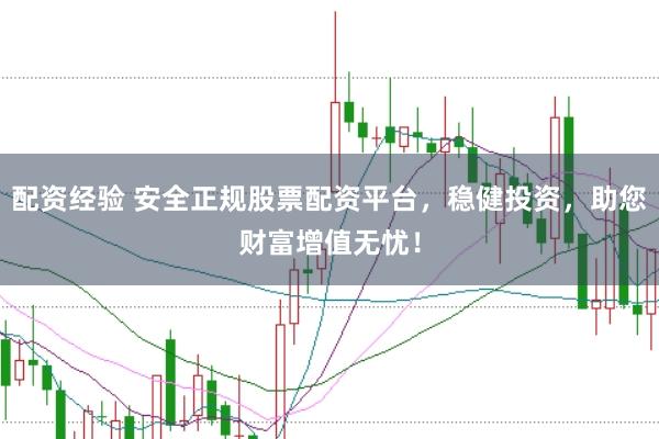 配资经验 安全正规股票配资平台，稳健投资，助您财富增值无忧！