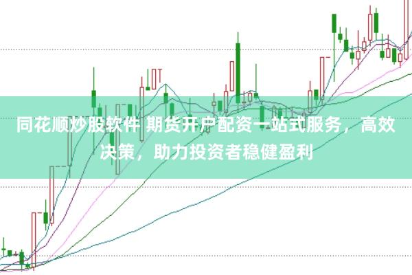 同花顺炒股软件 期货开户配资一站式服务，高效决策，助力投资者稳健盈利