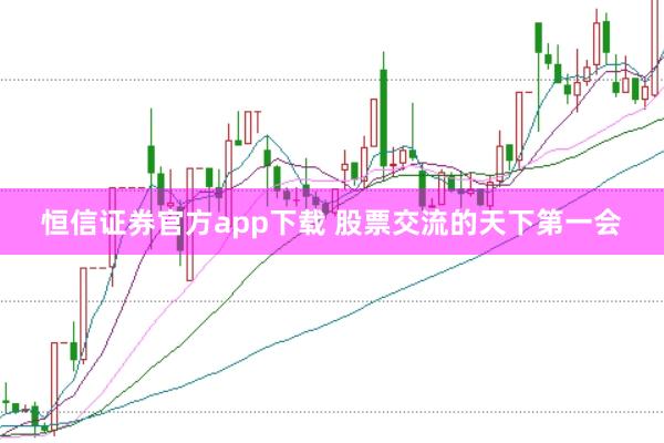 恒信证券官方app下载 股票交流的天下第一会