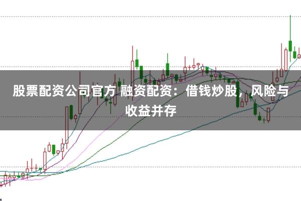 股票配资公司官方 融资配资：借钱炒股，风险与收益并存