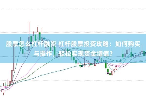 股票怎么杠杆融资 杠杆股票投资攻略:如何购买与操作,轻松实现资金增值?