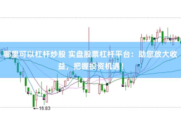 哪里可以杠杆炒股 实盘股票杠杆平台：助您放大收益，把握投资机遇！