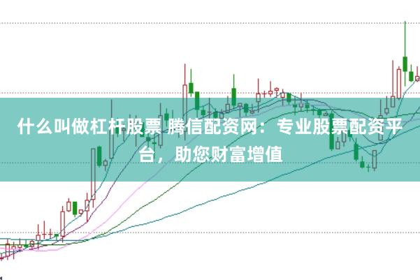 什么叫做杠杆股票 腾信配资网：专业股票配资平台，助您财富增值