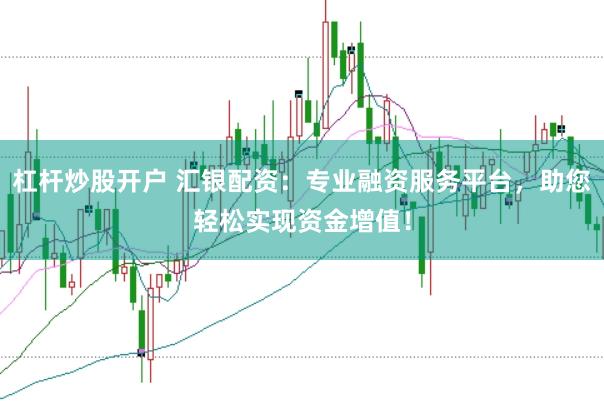 杠杆炒股开户 汇银配资：专业融资服务平台，助您轻松实现资金增值！