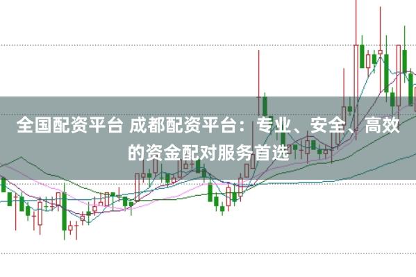 全国配资平台 成都配资平台:专业、安全、高效的资金配对服务首选