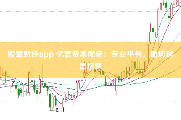 股掌财经app 忆富资本配资：专业平台，助您财富增值