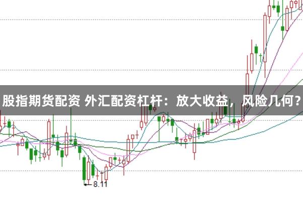 股指期货配资 外汇配资杠杆：放大收益，风险几何？