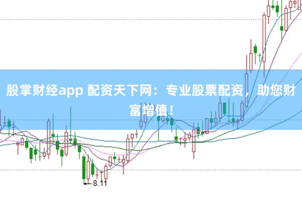 股掌财经app 配资天下网：专业股票配资，助您财富增值！