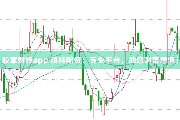 股掌财经app 润科配资：专业平台，助您财富增值！