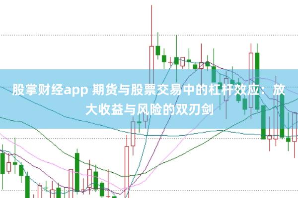 股掌财经app 期货与股票交易中的杠杆效应：放大收益与风险的双刃剑