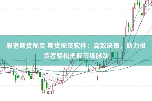 股指期货配资 期货配资软件:高效决策,助力投资者轻松把握市场脉动