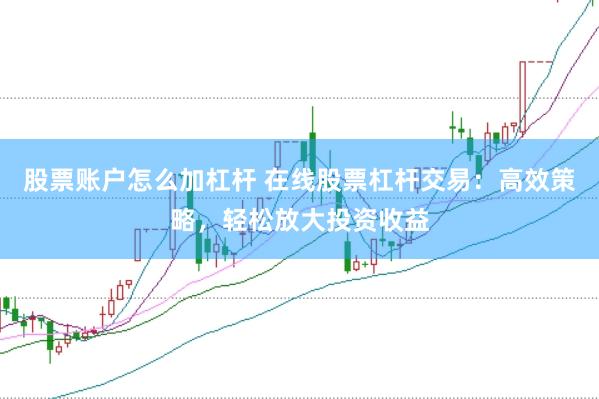 股票账户怎么加杠杆 在线股票杠杆交易：高效策略，轻松放大投资收益