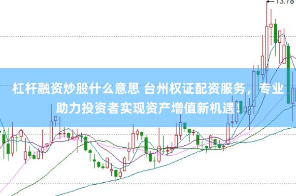 杠杆融资炒股什么意思 台州权证配资服务，专业助力投资者实现资产增值新机遇！