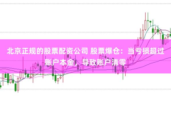 北京正规的股票配资公司 股票爆仓：当亏损超过账户本金，导致账户清零