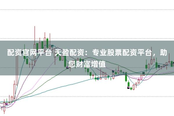 配资官网平台 天盈配资：专业股票配资平台，助您财富增值