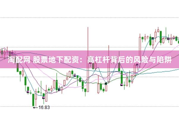 淘配网 股票地下配资：高杠杆背后的风险与陷阱