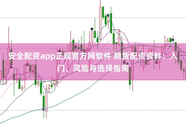 安全配资app正规官方网软件 期货配资资料：入门、风险与选择指南