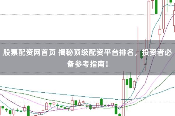 股票配资网首页 揭秘顶级配资平台排名，投资者必备参考指南！