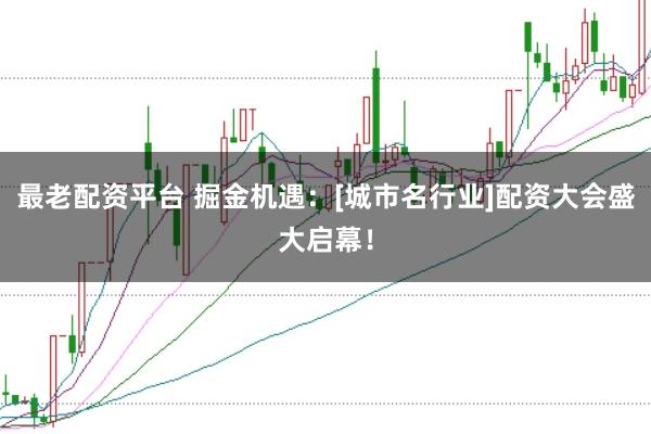 最老配资平台 掘金机遇：[城市名行业]配资大会盛大启幕！