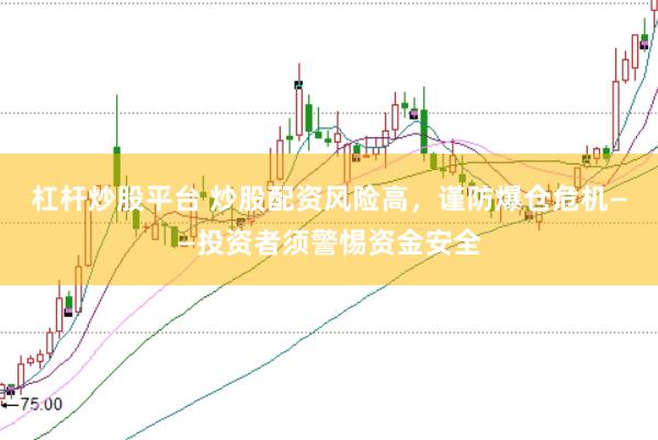 杠杆炒股平台 炒股配资风险高，谨防爆仓危机——投资者须警惕资金安全