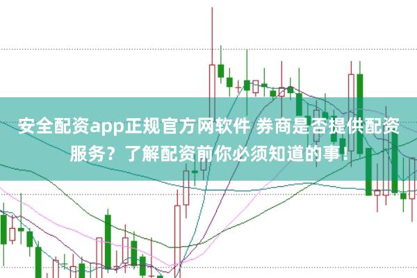 安全配资app正规官方网软件 券商是否提供配资服务？了解配资前你必须知道的事！