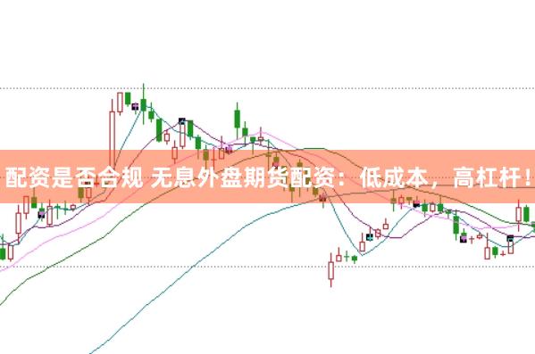 配资是否合规 无息外盘期货配资：低成本，高杠杆！