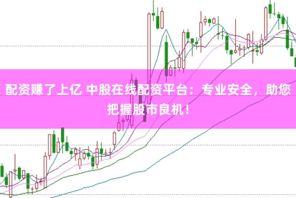 配资赚了上亿 中股在线配资平台：专业安全，助您把握股市良机！