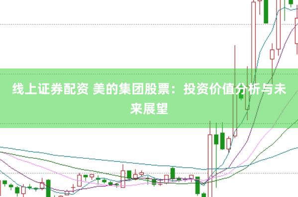 线上证券配资 美的集团股票:投资价值分析与未来展望