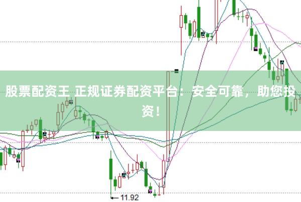 股票配资王 正规证券配资平台：安全可靠，助您投资！