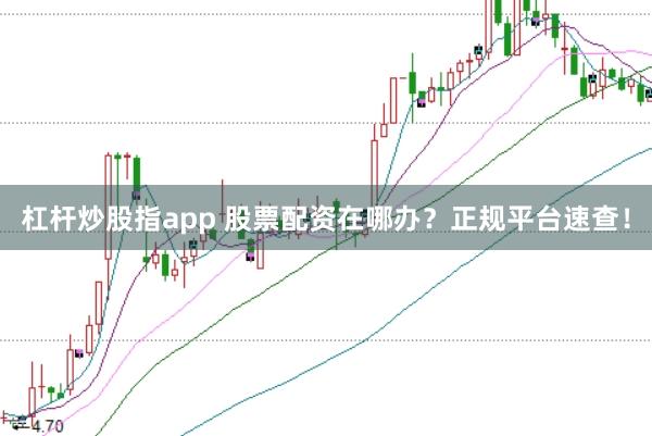 杠杆炒股指app 股票配资在哪办?正规平台速查!