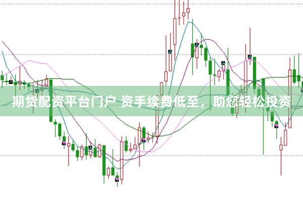 期货配资平台门户 资手续费低至,助您轻松投资