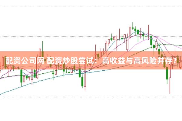 配资公司网 配资炒股尝试：高收益与高风险并存？