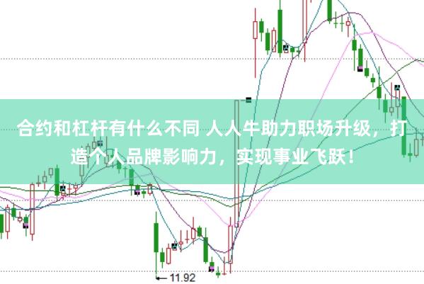 合约和杠杆有什么不同 人人牛助力职场升级，打造个人品牌影响力，实现事业飞跃！