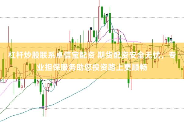 杠杆炒股联系卓信宝配资 期货配资安全无忧，专业担保服务助您投资路上更顺畅