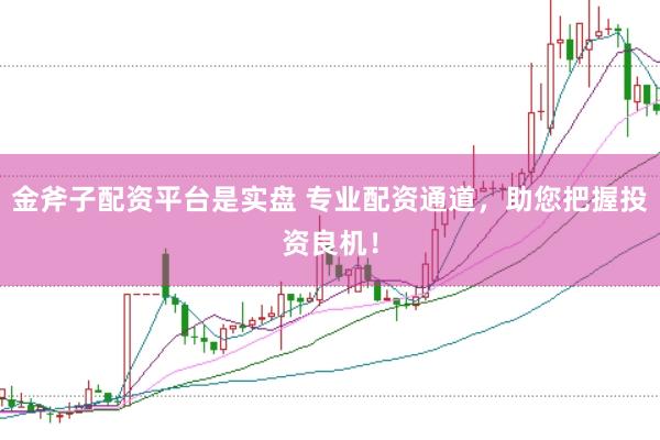 金斧子配资平台是实盘 专业配资通道,助您把握投资良机!