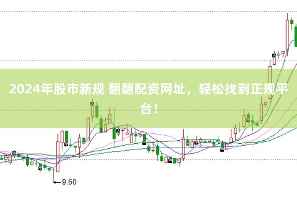2024年股市新规 翻翻配资网址，轻松找到正规平台！