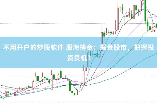 不用开户的炒股软件 股海搏金：掘金股市，把握投资良机！