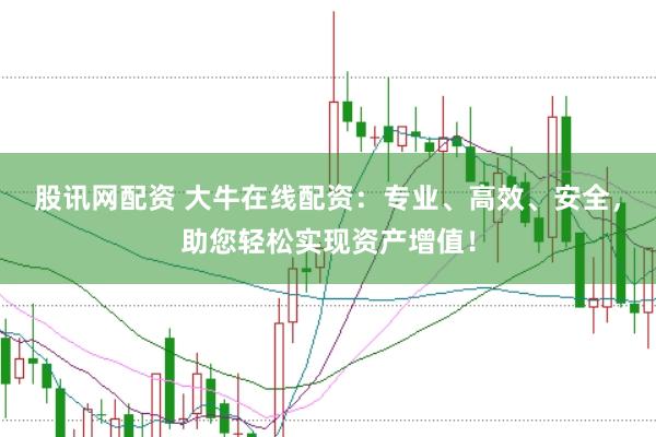 股讯网配资 大牛在线配资：专业、高效、安全，助您轻松实现资产增值！