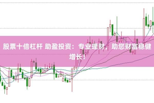 股票十倍杠杆 助盈投资：专业理财，助您财富稳健增长！