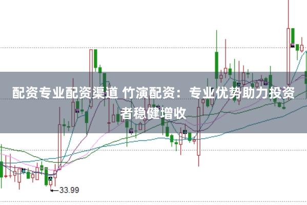 配资专业配资渠道 竹演配资:专业优势助力投资者稳健增收