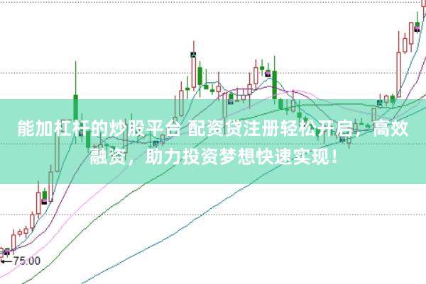 能加杠杆的炒股平台 配资贷注册轻松开启，高效融资，助力投资梦想快速实现！