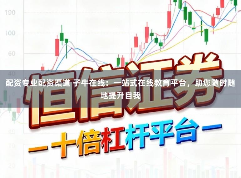 配资专业配资渠道 子牛在线：一站式在线教育平台，助您随时随地提升自我
