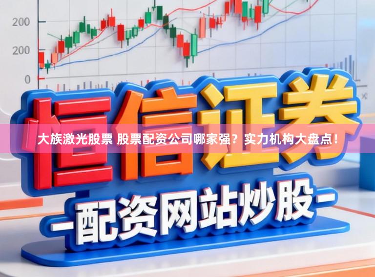大族激光股票 股票配资公司哪家强?实力机构大盘点!