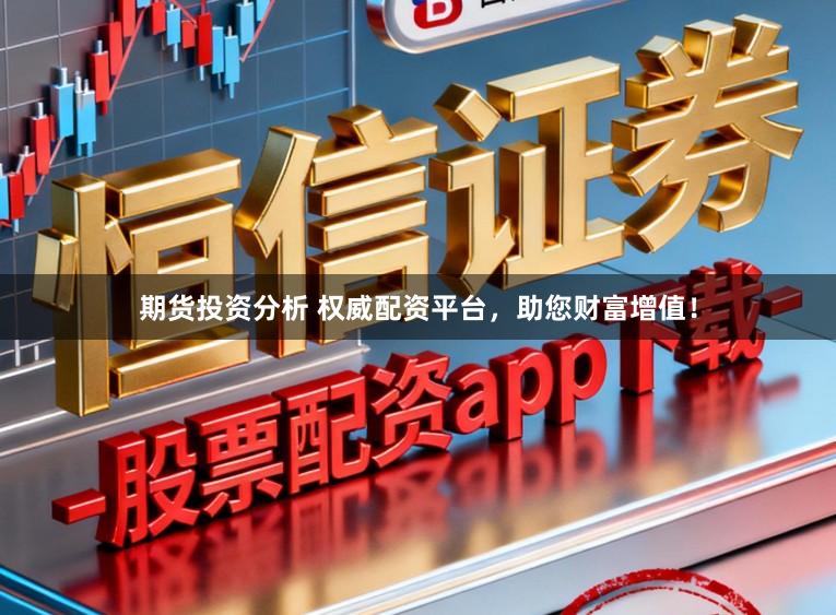 期货投资分析 权威配资平台,助您财富增值!