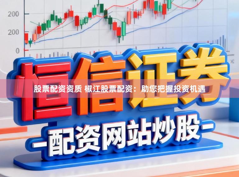 股票配资资质 椒江股票配资：助您把握投资机遇