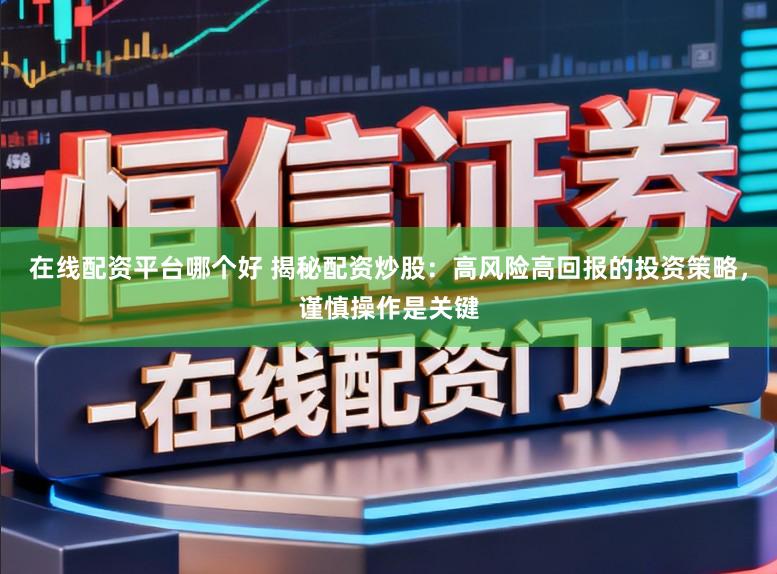 在线配资平台哪个好 揭秘配资炒股：高风险高回报的投资策略，谨慎操作是关键