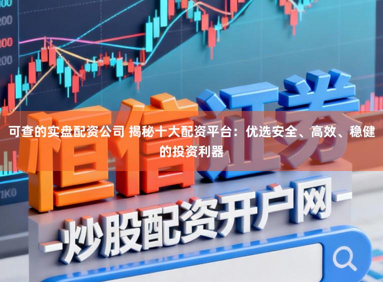 可查的实盘配资公司 揭秘十大配资平台：优选安全、高效、稳健的投资利器
