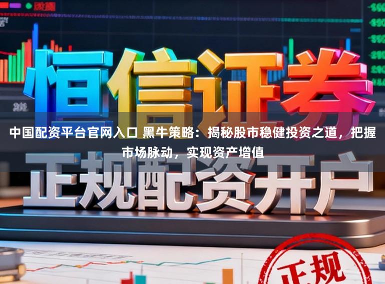 中国配资平台官网入口 黑牛策略：揭秘股市稳健投资之道，把握市场脉动，实现资产增值
