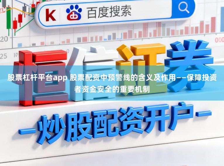 股票杠杆平台app 股票配资中预警线的含义及作用——保障投资者资金安全的重要机制